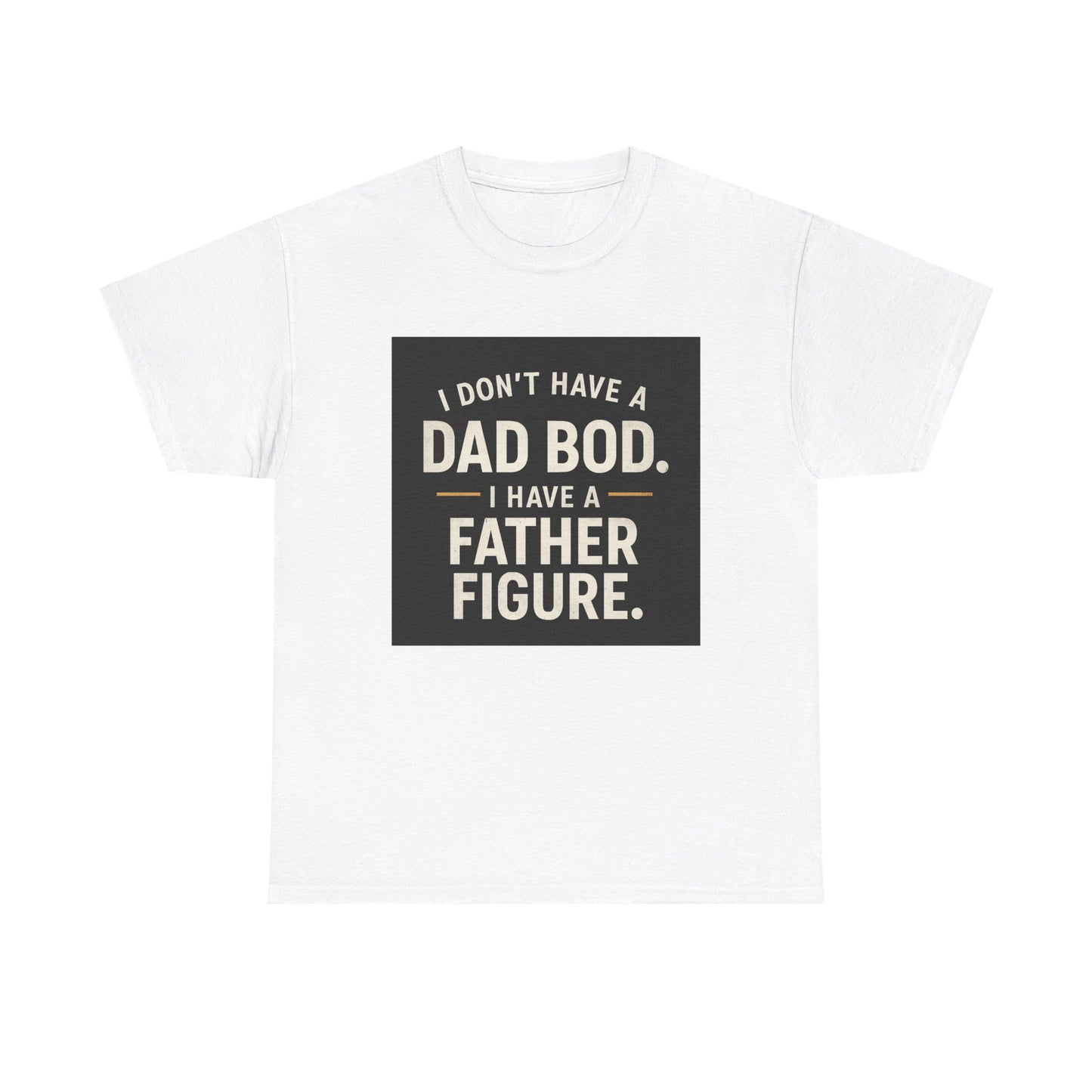 Dad Bod Funny Tee — "I Don't Have a Dad Bod. I Have a Father Figure."