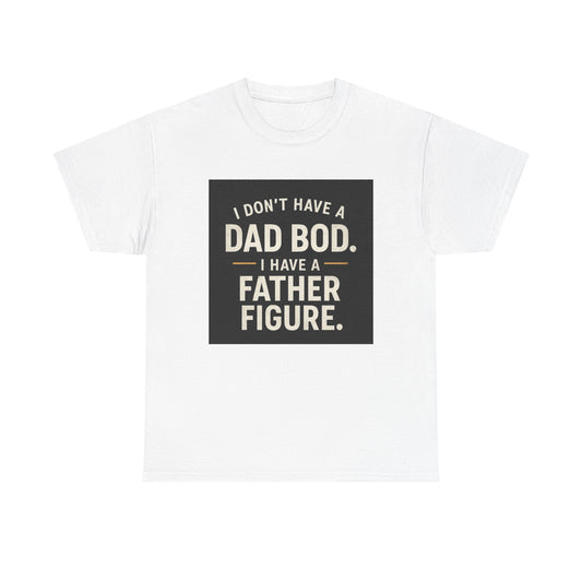 Dad Bod Funny Tee — "I Don't Have a Dad Bod. I Have a Father Figure."