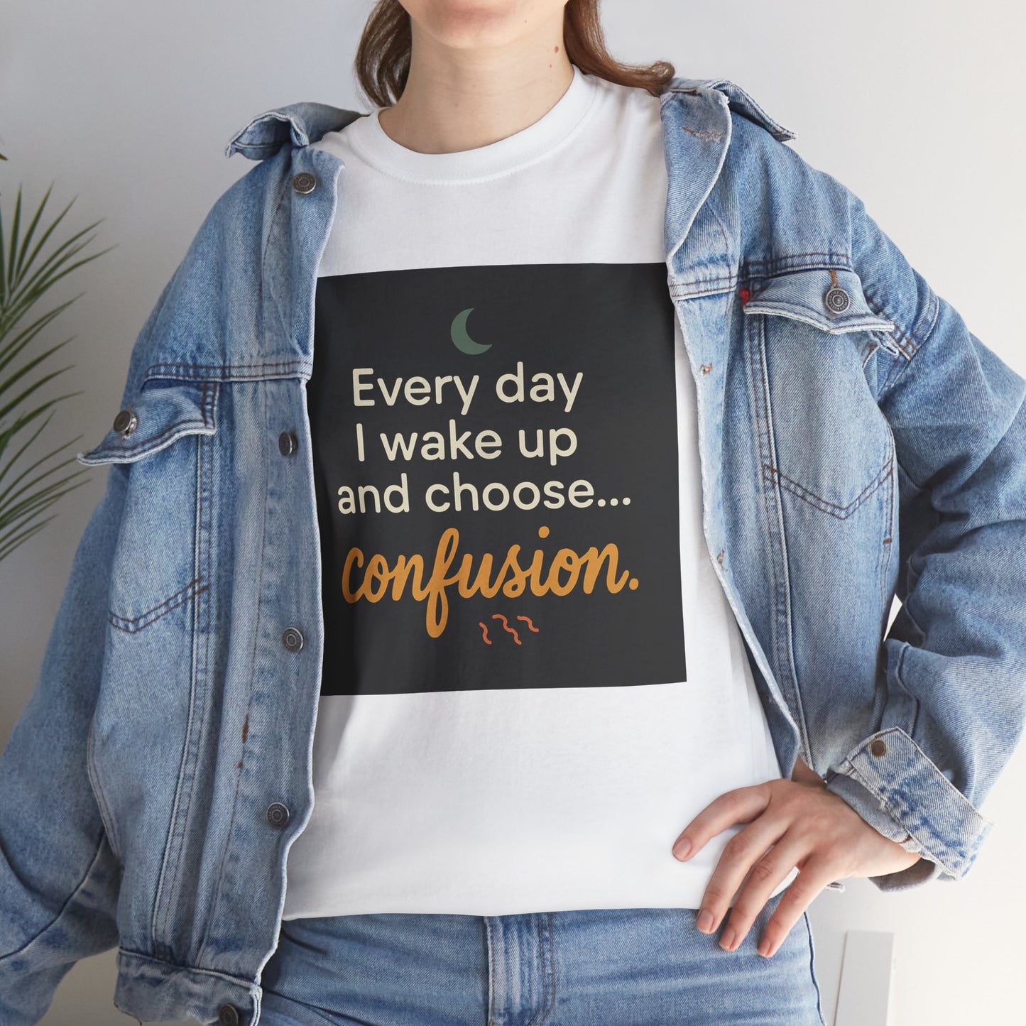T-Shirt — "Every day I wake up and choose... confusion." Funny Quote Tee