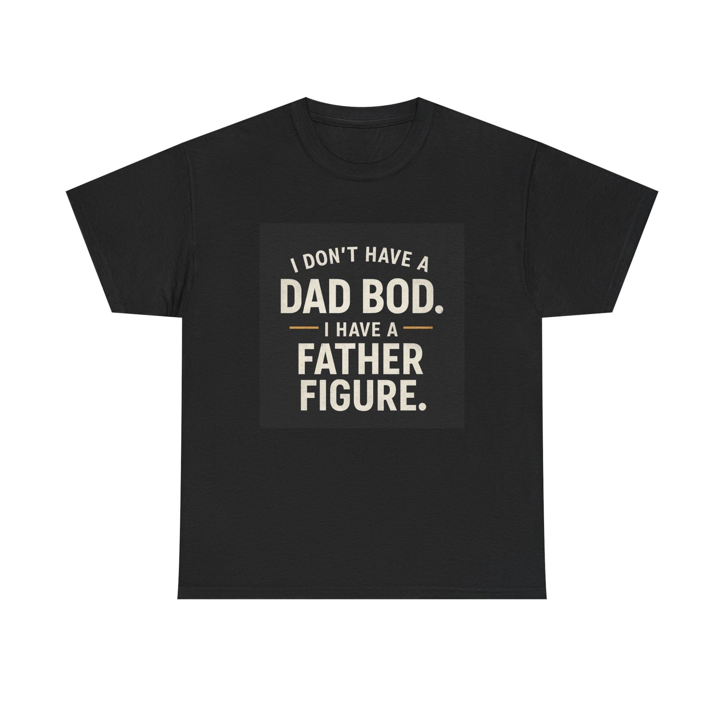 Dad Bod Funny Tee — "I Don't Have a Dad Bod. I Have a Father Figure."