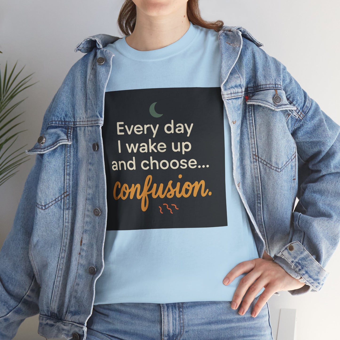 T-Shirt — "Every day I wake up and choose... confusion." Funny Quote Tee