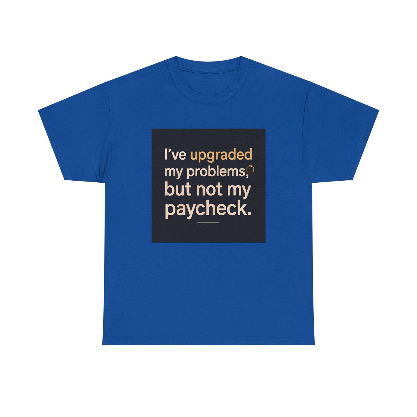 T-Shirt — "I've upgraded my problems, but not my paycheck." Funny Sarcastic Graphic Tee