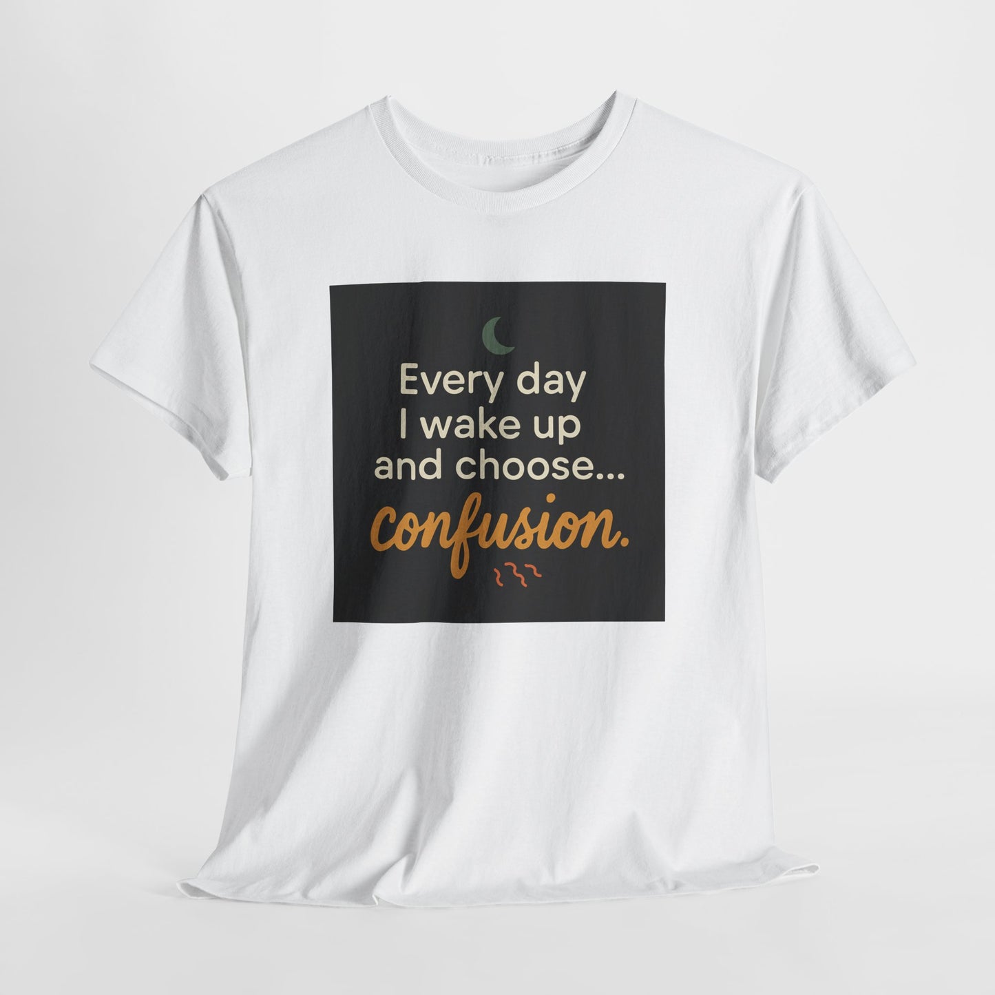 T-Shirt — "Every day I wake up and choose... confusion." Funny Quote Tee