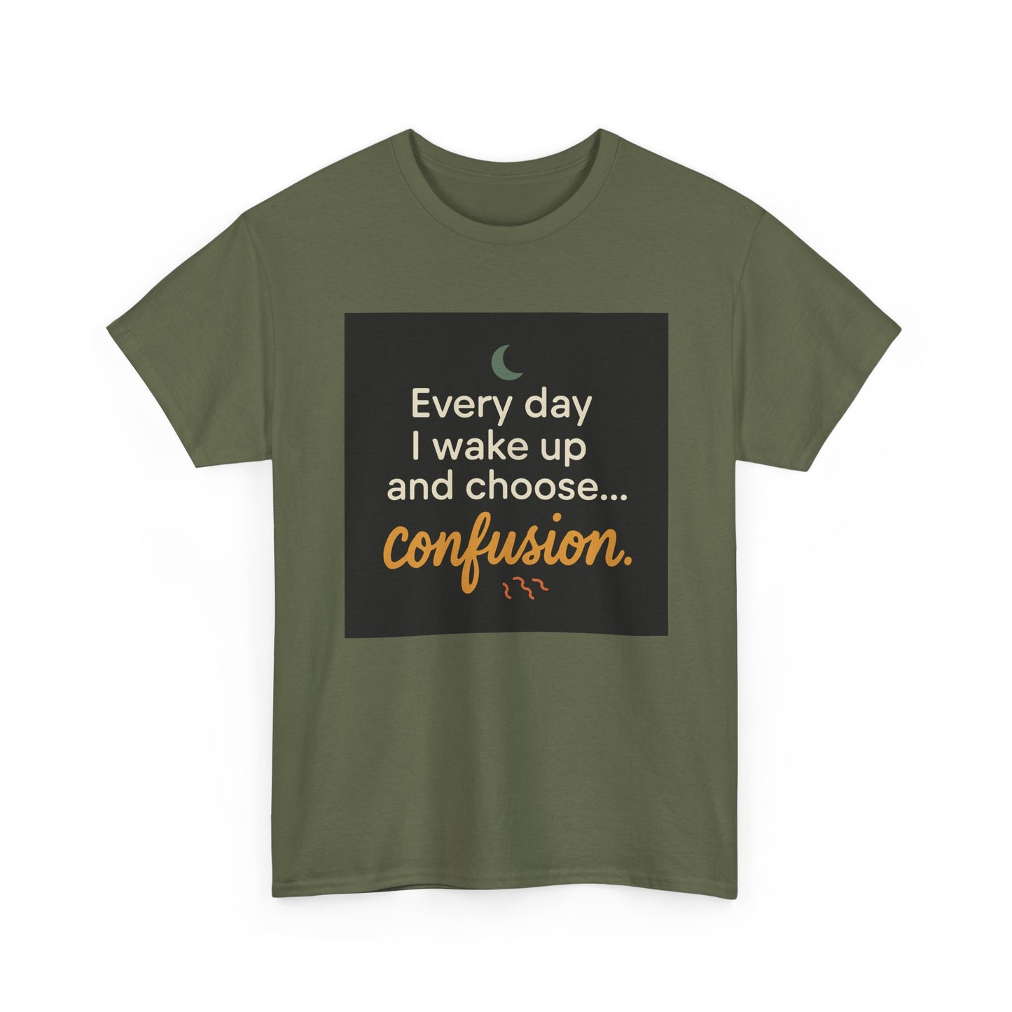 T-Shirt — "Every day I wake up and choose... confusion." Funny Quote Tee