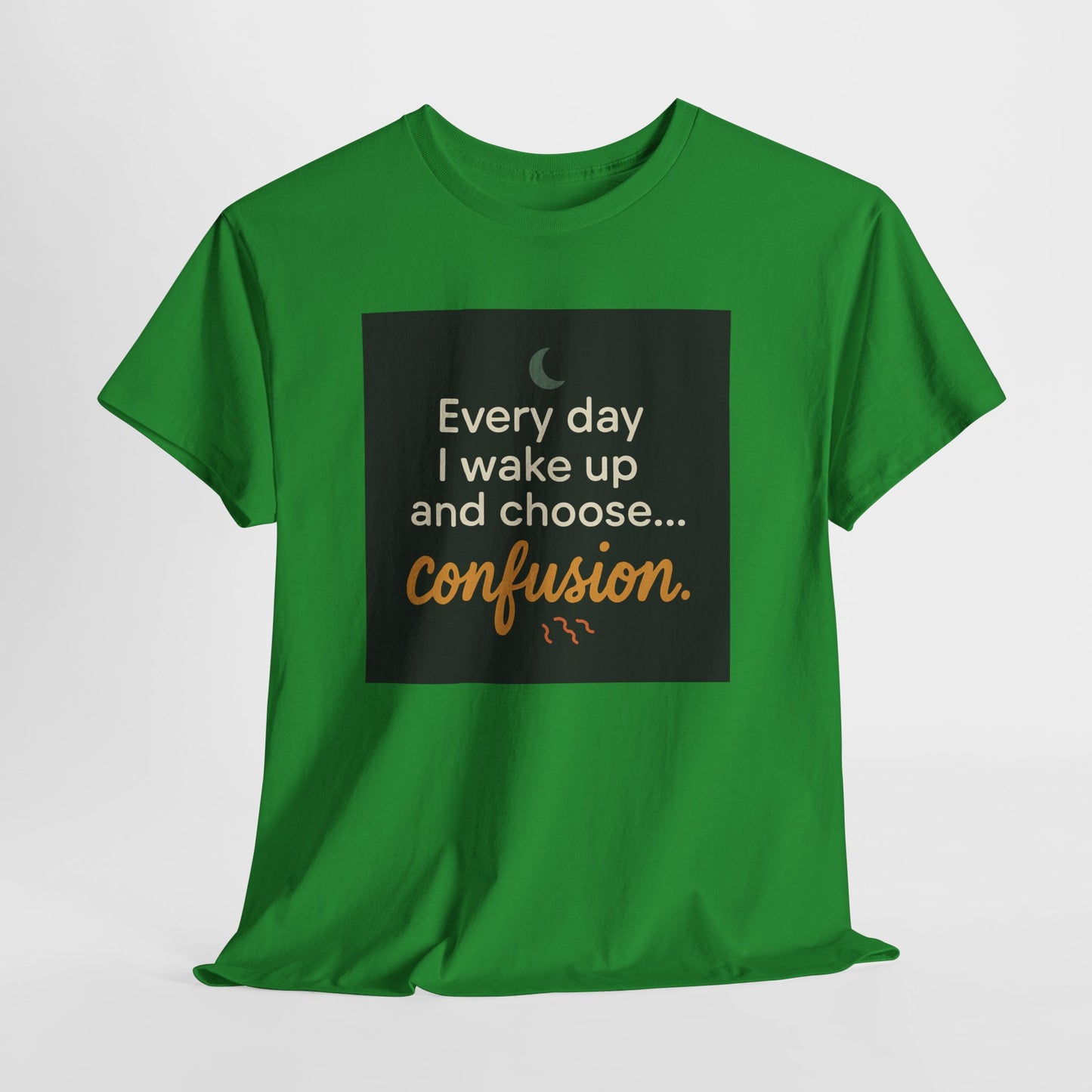 T-Shirt — "Every day I wake up and choose... confusion." Funny Quote Tee