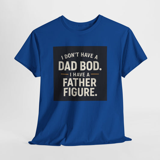 Dad Bod Funny Tee — "I Don't Have a Dad Bod. I Have a Father Figure."