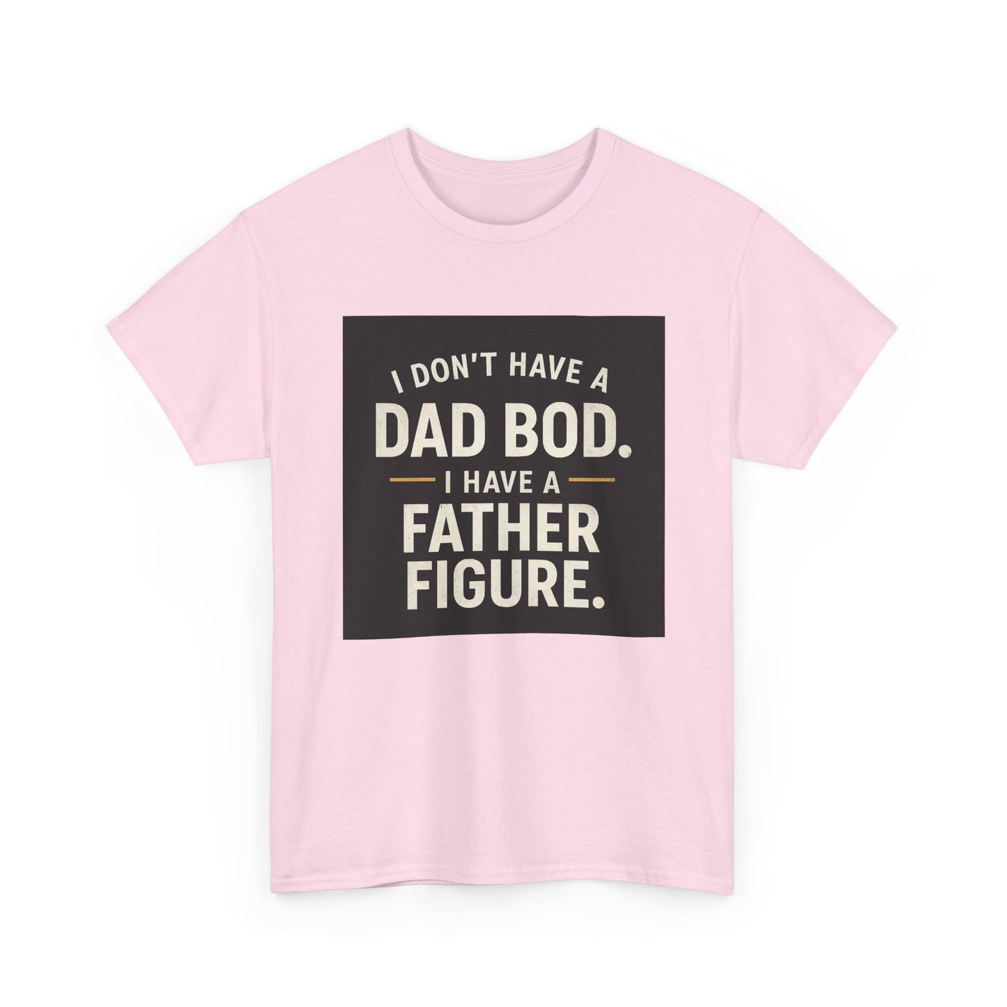 Dad Bod Funny Tee — "I Don't Have a Dad Bod. I Have a Father Figure."