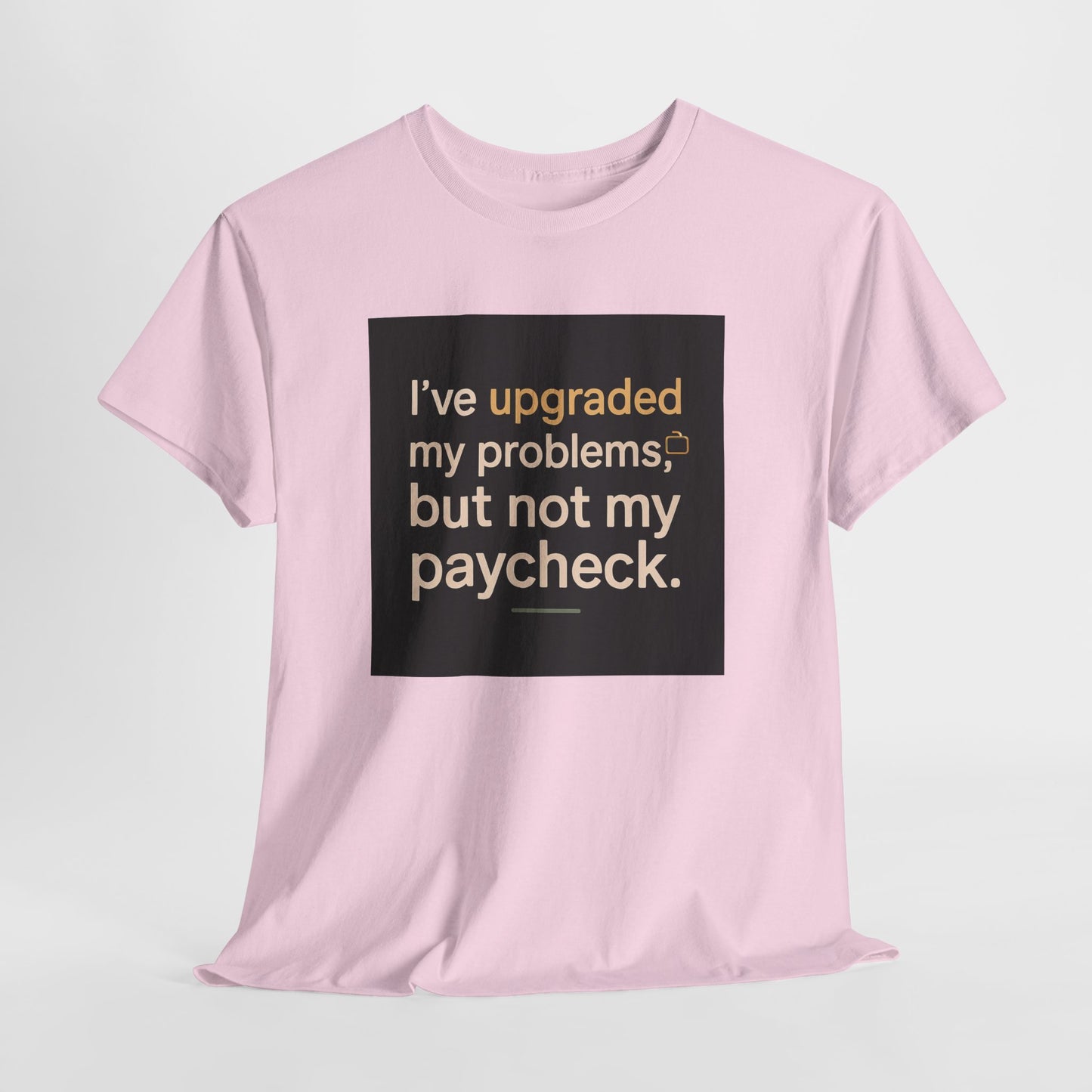 T-Shirt — "I've upgraded my problems, but not my paycheck." Funny Sarcastic Graphic Tee