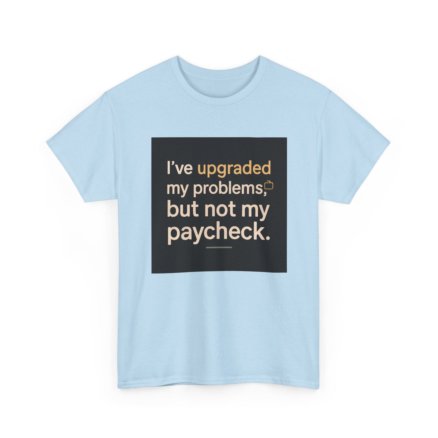 T-Shirt — "I've upgraded my problems, but not my paycheck." Funny Sarcastic Graphic Tee