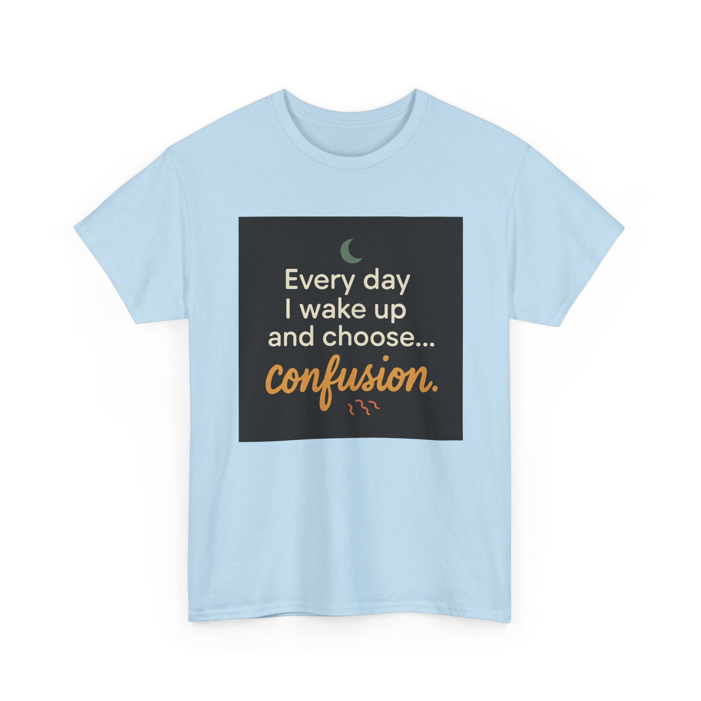 T-Shirt — "Every day I wake up and choose... confusion." Funny Quote Tee