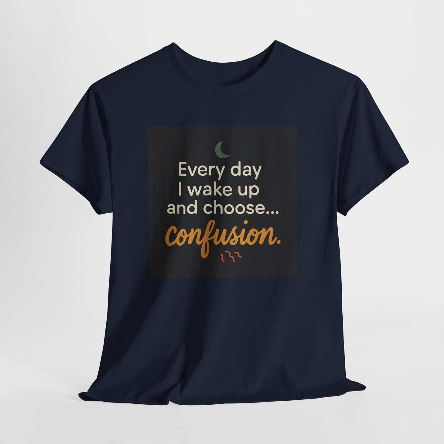 T-Shirt — "Every day I wake up and choose... confusion." Funny Quote Tee